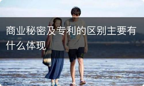 商业秘密及专利的区别主要有什么体现
