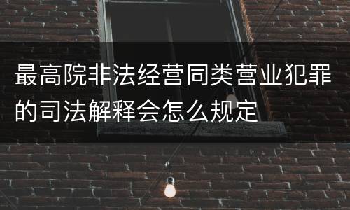最高院非法经营同类营业犯罪的司法解释会怎么规定