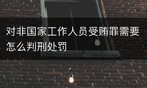 对非国家工作人员受贿罪需要怎么判刑处罚