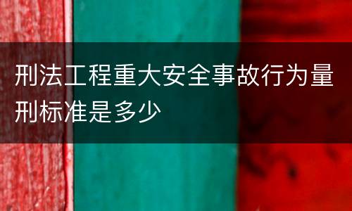 刑法工程重大安全事故行为量刑标准是多少