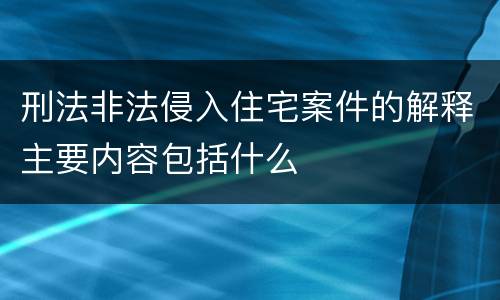 刑法非法侵入住宅案件的解释主要内容包括什么