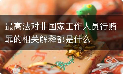 最高法对非国家工作人员行贿罪的相关解释都是什么