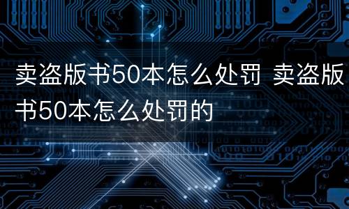 卖盗版书50本怎么处罚 卖盗版书50本怎么处罚的
