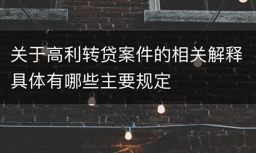 关于高利转贷案件的相关解释具体有哪些主要规定