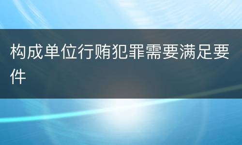 构成单位行贿犯罪需要满足要件