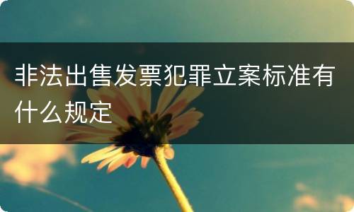 非法出售发票犯罪立案标准有什么规定