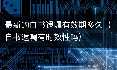 最新的自书遗嘱有效期多久（自书遗嘱有时效性吗）