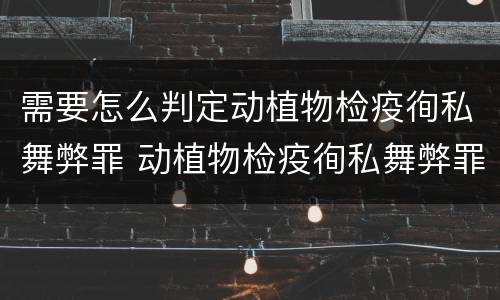 需要怎么判定动植物检疫徇私舞弊罪 动植物检疫徇私舞弊罪犯罪主体