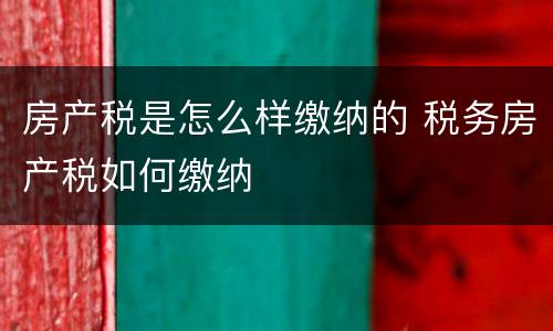 房产税是怎么样缴纳的 税务房产税如何缴纳