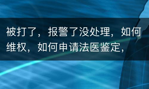 被打了，报警了没处理，如何维权，如何申请法医鉴定，
