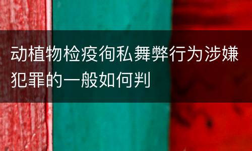 动植物检疫徇私舞弊行为涉嫌犯罪的一般如何判