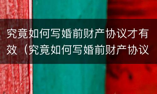 究竟如何写婚前财产协议才有效（究竟如何写婚前财产协议才有效呢）