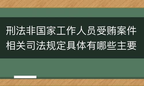 刑法非国家工作人员受贿案件相关司法规定具体有哪些主要内容