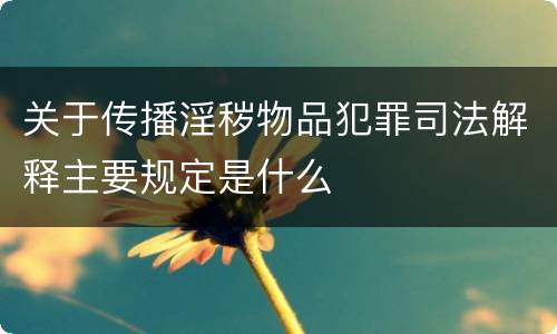 关于传播淫秽物品犯罪司法解释主要规定是什么