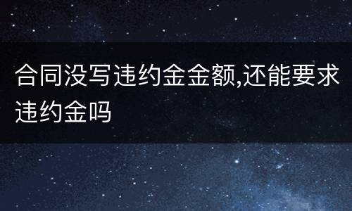 合同没写违约金金额,还能要求违约金吗