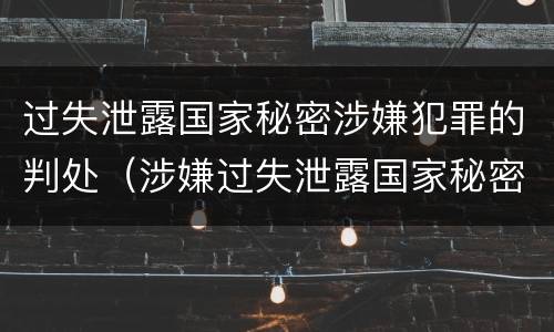 过失泄露国家秘密涉嫌犯罪的判处（涉嫌过失泄露国家秘密罪立案）