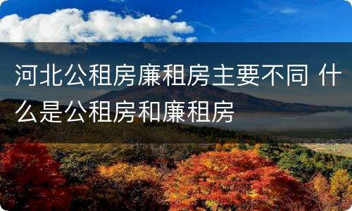 河北公租房廉租房主要不同 什么是公租房和廉租房