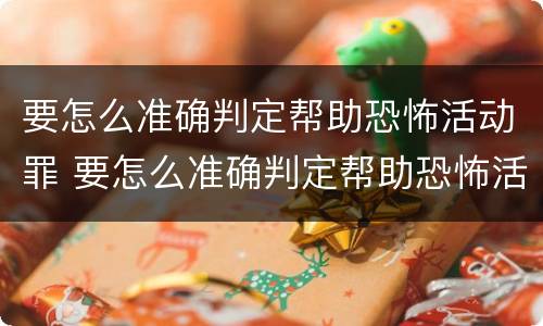 要怎么准确判定帮助恐怖活动罪 要怎么准确判定帮助恐怖活动罪行