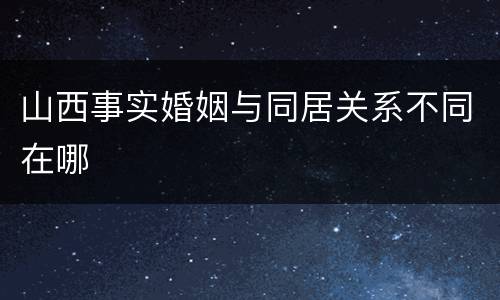 山西事实婚姻与同居关系不同在哪