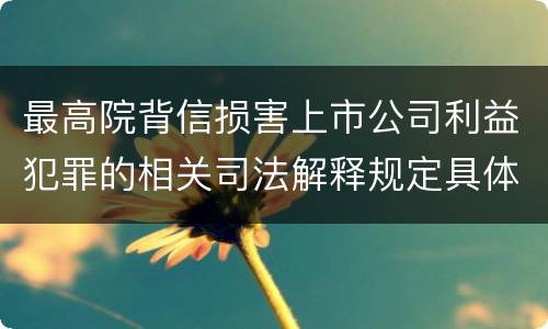 最高院背信损害上市公司利益犯罪的相关司法解释规定具体有哪些主要内容