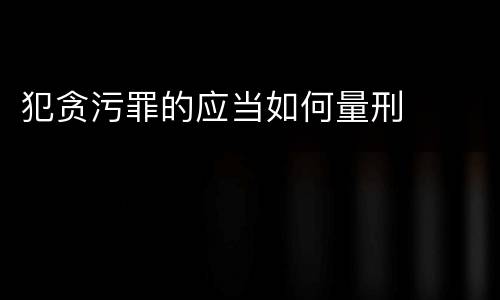 犯贪污罪的应当如何量刑