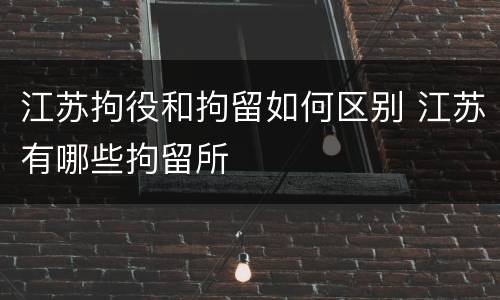 江苏拘役和拘留如何区别 江苏有哪些拘留所