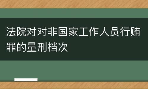 法院对对非国家工作人员行贿罪的量刑档次
