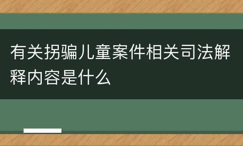 有关拐骗儿童案件相关司法解释内容是什么
