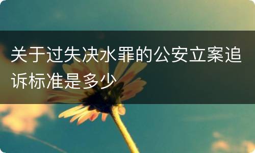 关于过失决水罪的公安立案追诉标准是多少