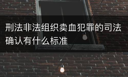 刑法非法组织卖血犯罪的司法确认有什么标准