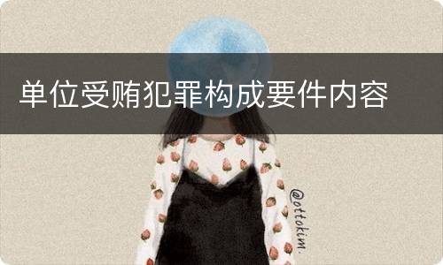 单位受贿犯罪构成要件内容