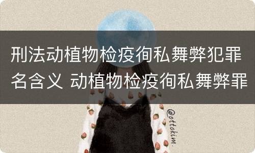 刑法动植物检疫徇私舞弊犯罪名含义 动植物检疫徇私舞弊罪量刑