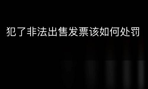 犯了非法出售发票该如何处罚