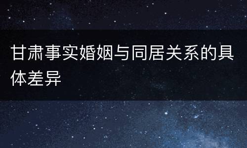 甘肃事实婚姻与同居关系的具体差异