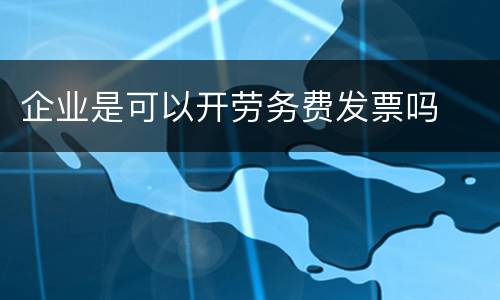 企业是可以开劳务费发票吗