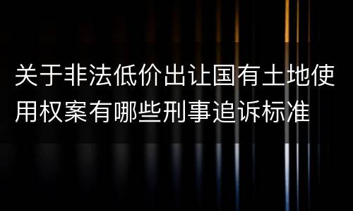 关于非法低价出让国有土地使用权案有哪些刑事追诉标准