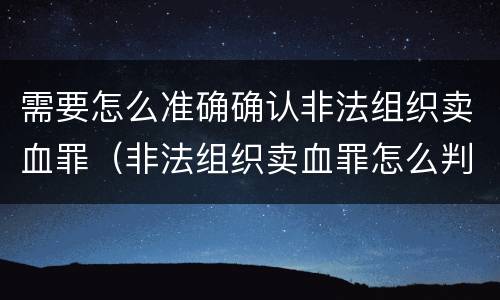 需要怎么准确确认非法组织卖血罪（非法组织卖血罪怎么判）