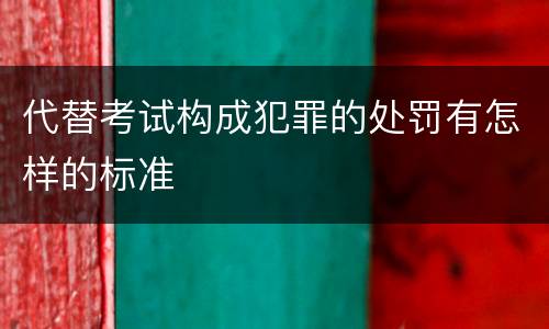 代替考试构成犯罪的处罚有怎样的标准