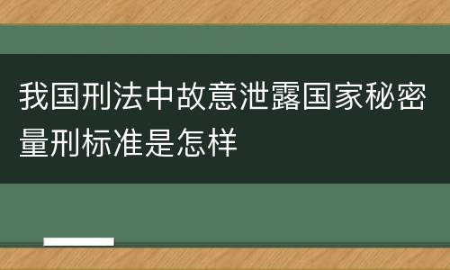 我国刑法中故意泄露国家秘密量刑标准是怎样