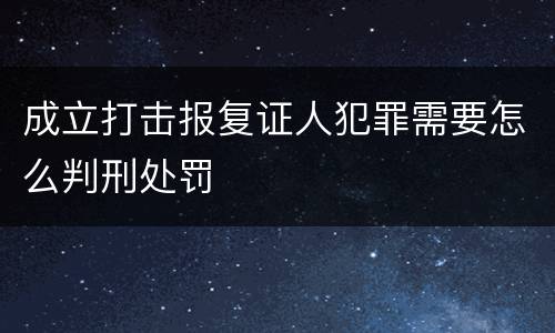 成立打击报复证人犯罪需要怎么判刑处罚