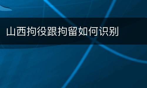 山西拘役跟拘留如何识别