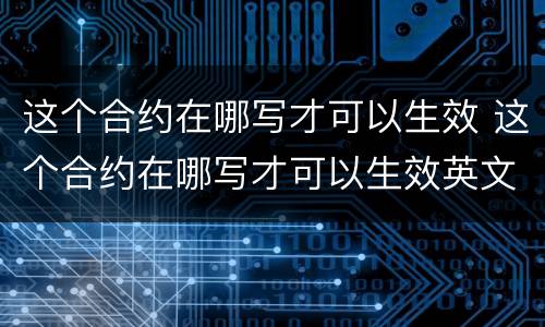 这个合约在哪写才可以生效 这个合约在哪写才可以生效英文