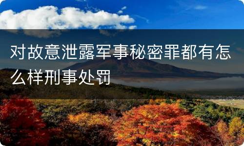 对故意泄露军事秘密罪都有怎么样刑事处罚