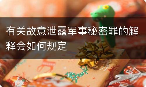 有关故意泄露军事秘密罪的解释会如何规定
