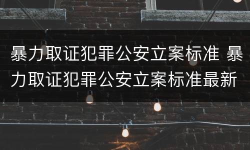 暴力取证犯罪公安立案标准 暴力取证犯罪公安立案标准最新
