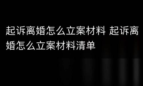 起诉离婚怎么立案材料 起诉离婚怎么立案材料清单