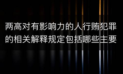 两高对有影响力的人行贿犯罪的相关解释规定包括哪些主要内容