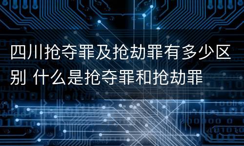 四川抢夺罪及抢劫罪有多少区别 什么是抢夺罪和抢劫罪