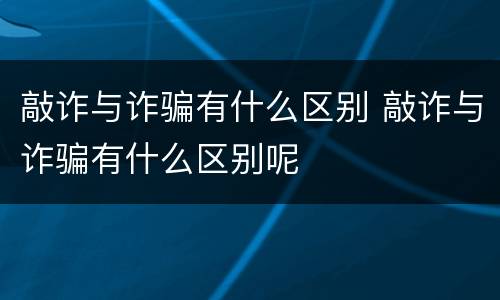 敲诈与诈骗有什么区别 敲诈与诈骗有什么区别呢