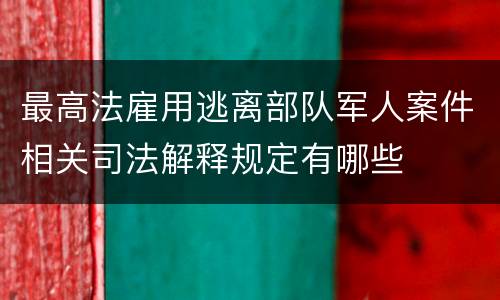 最高法雇用逃离部队军人案件相关司法解释规定有哪些
